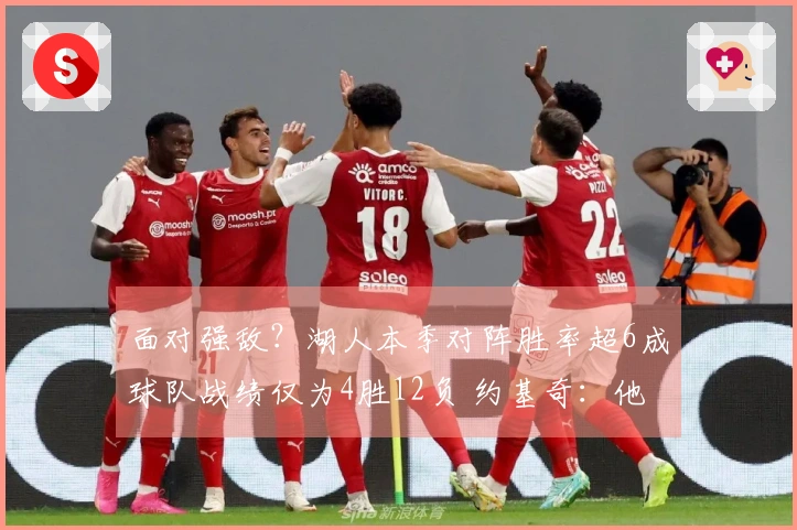 面对强敌？湖人本季对阵胜率超6成球队战绩仅为4胜12负 约基奇：他们难以战胜