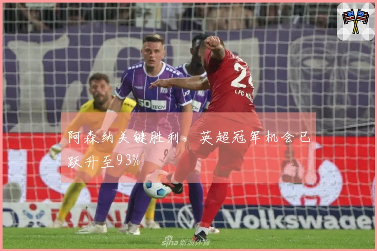 阿森纳关键胜利，英超冠军机会已跃升至93%