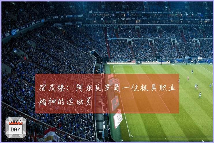 宿茂臻：阿尔瓦罗是一位极具职业精神的运动员