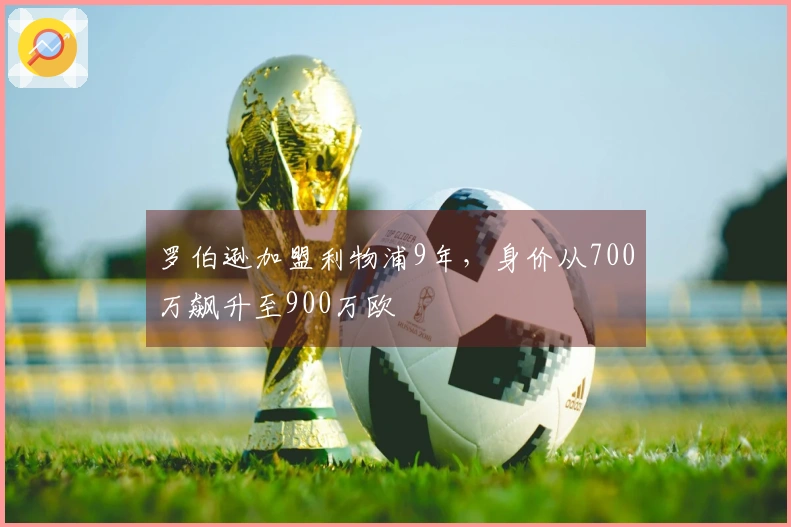 罗伯逊加盟利物浦9年，身价从700万飙升至900万欧