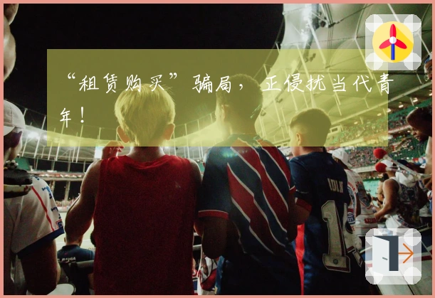 “租赁购买”骗局，正侵扰当代青年！