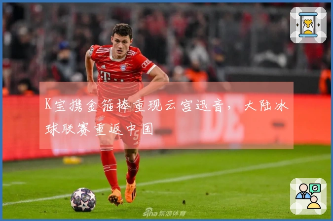 K宝携金箍棒重现云宫迅音，大陆冰球联赛重返中国