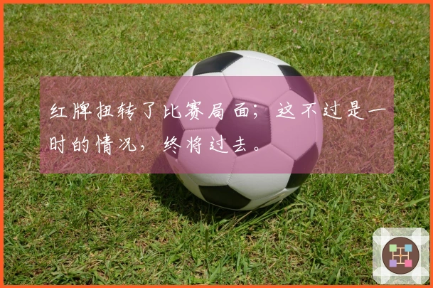 红牌扭转了比赛局面；这不过是一时的情况，终将过去。