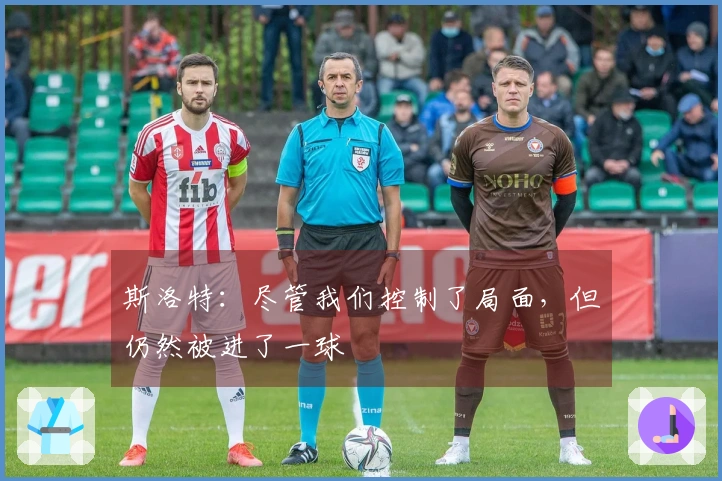 斯洛特：尽管我们控制了局面，但仍然被进了一球