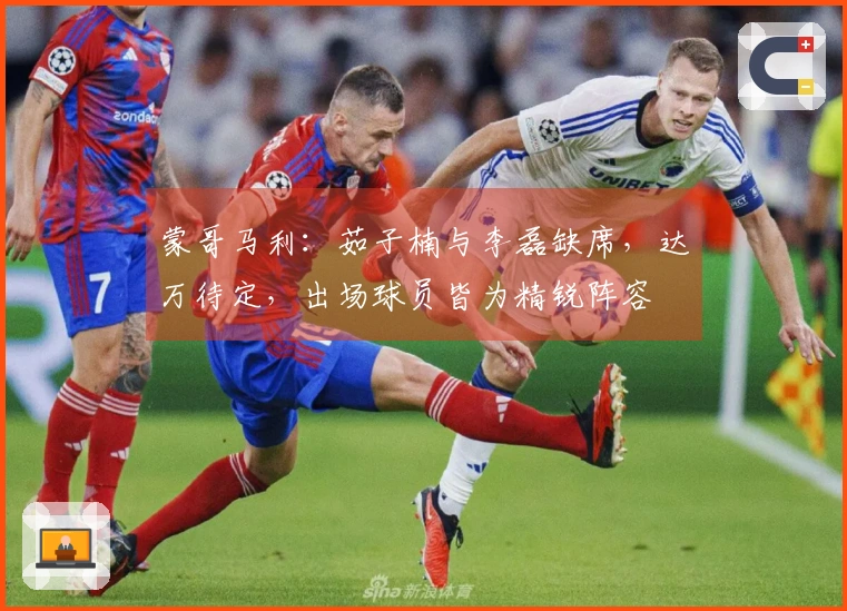 蒙哥马利：茹子楠与李磊缺席，达万待定，出场球员皆为精锐阵容