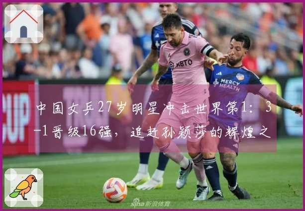 中国女乒27岁明星冲击世界第1：3-1晋级16强，追赶孙颖莎的辉煌之路