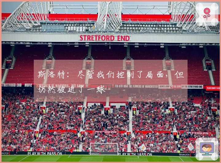斯洛特：尽管我们控制了局面，但仍然被进了一球