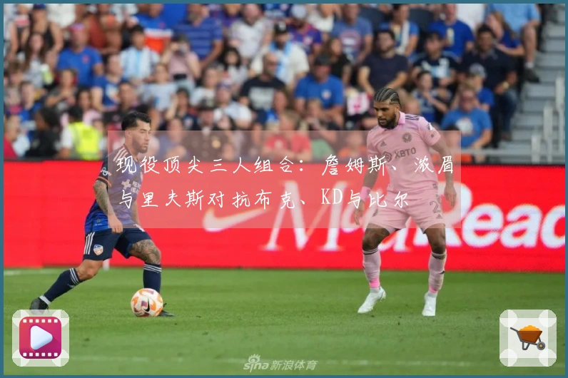 现役顶尖三人组合：詹姆斯、浓眉与里夫斯对抗布克、KD与比尔