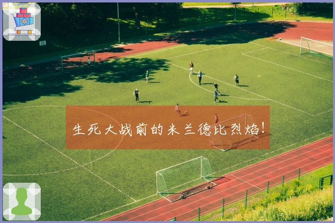 生死大战前的米兰德比烈焰！