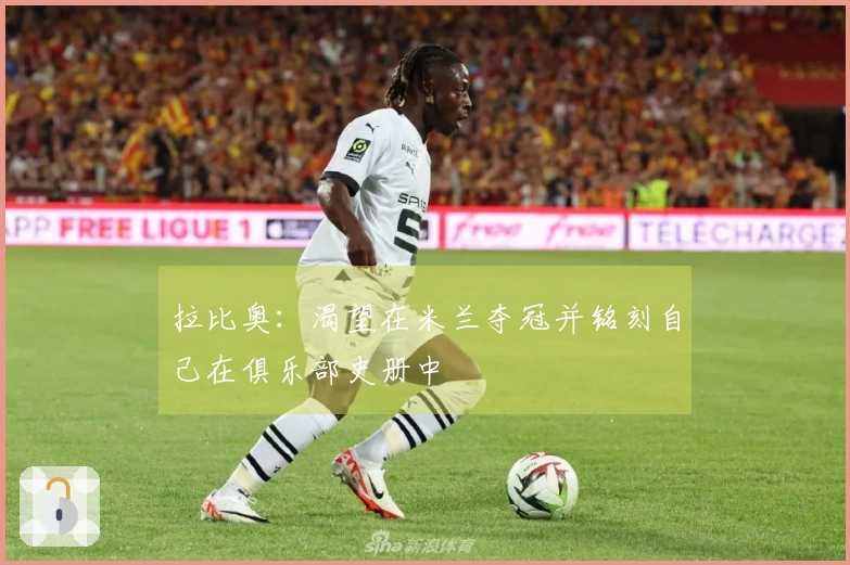 拉比奥：渴望在米兰夺冠并铭刻自己在俱乐部史册中