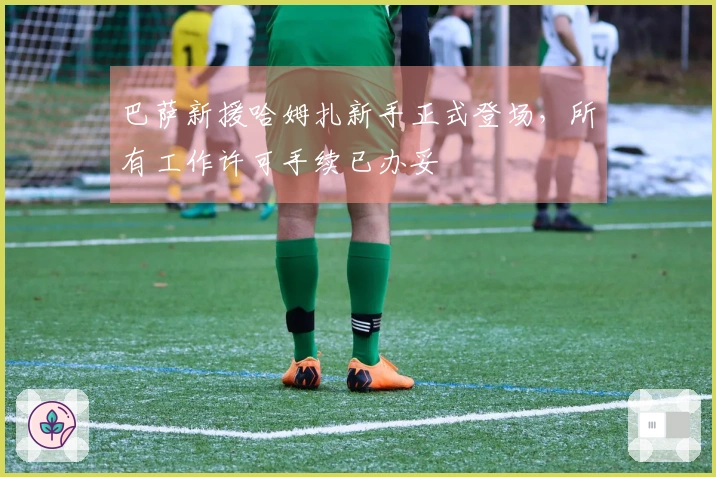 巴萨新援哈姆扎新手正式登场，所有工作许可手续已办妥