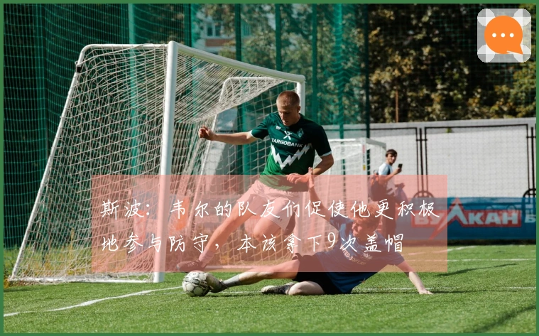 斯波：韦尔的队友们促使他更积极地参与防守，本该拿下9次盖帽